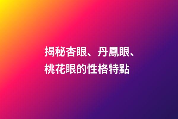 揭秘杏眼、丹鳳眼、桃花眼的性格特點