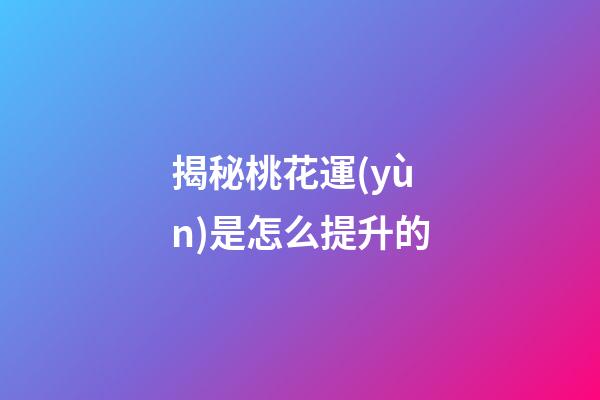 揭秘桃花運(yùn)是怎么提升的
