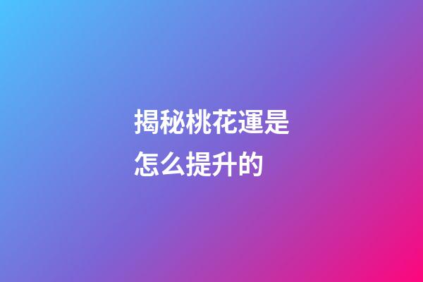 揭秘桃花運是怎么提升的