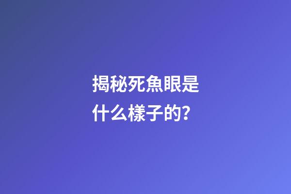 揭秘死魚眼是什么樣子的？