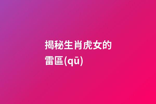 揭秘生肖虎女的雷區(qū)