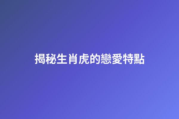 揭秘生肖虎的戀愛特點