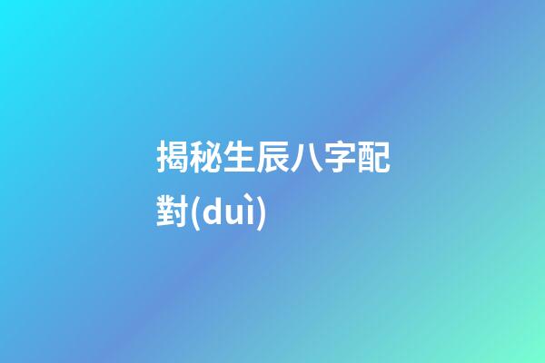 揭秘生辰八字配對(duì)