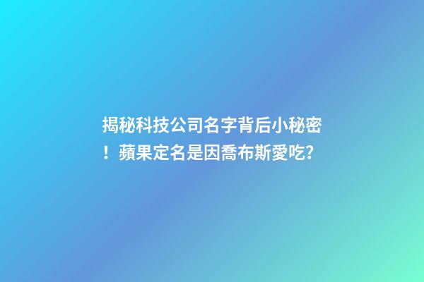 揭秘科技公司名字背后小秘密！蘋果定名是因喬布斯愛吃？-第1張-公司起名-玄機派