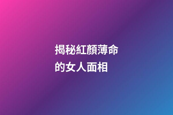 揭秘紅顏薄命的女人面相