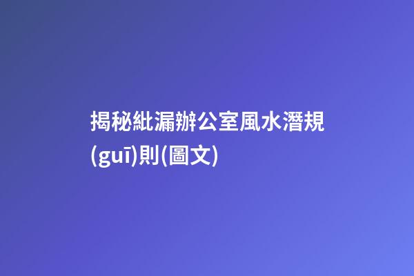 揭秘紕漏辦公室風水潛規(guī)則(圖文)