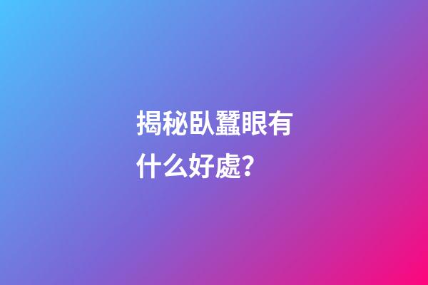 揭秘臥蠶眼有什么好處？
