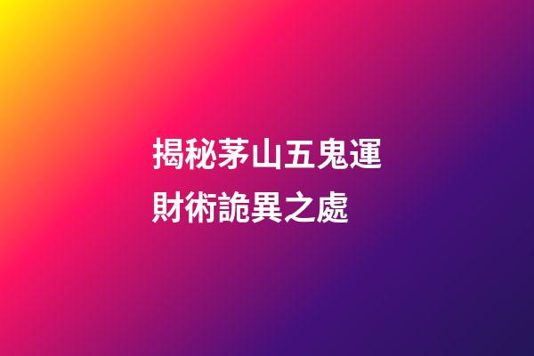 揭秘茅山五鬼運財術詭異之處