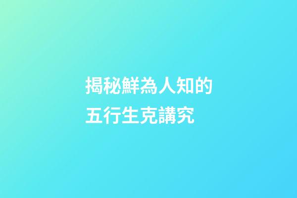 揭秘鮮為人知的五行生克講究