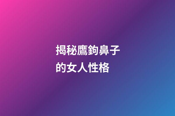 揭秘鷹鉤鼻子的女人性格