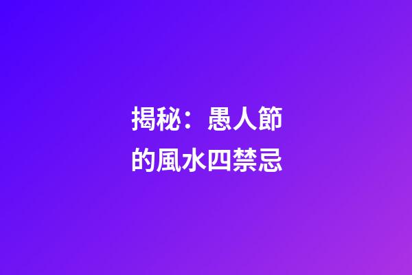 揭秘：愚人節的風水四禁忌