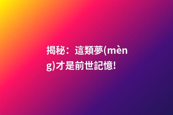 揭秘：這類夢(mèng)才是前世記憶!