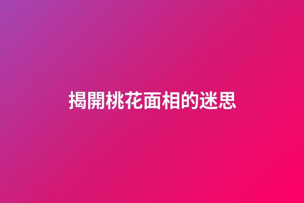 揭開桃花面相的迷思