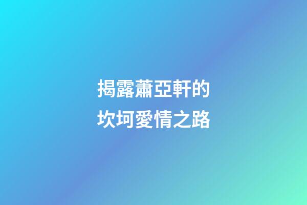 揭露蕭亞軒的坎坷愛情之路