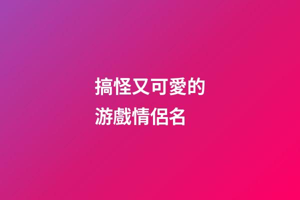 搞怪又可愛的游戲情侶名