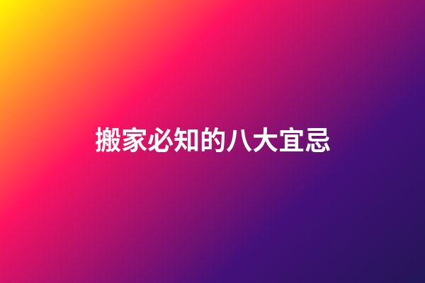 搬家必知的八大宜忌