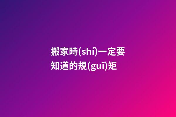 搬家時(shí)一定要知道的規(guī)矩