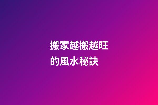 搬家越搬越旺的風水秘訣