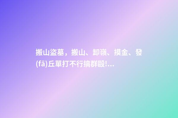 搬山盜墓，搬山、卸嶺、摸金、發(fā)丘單打不行搞群毆!醒醒吧-第1張-觀點-玄機派