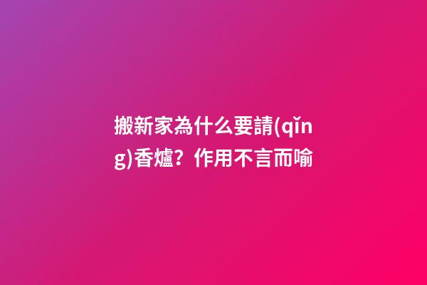 搬新家為什么要請(qǐng)香爐？作用不言而喻