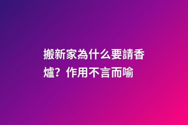 搬新家為什么要請香爐？作用不言而喻