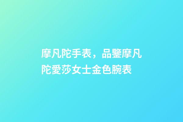 摩凡陀手表，品鑒摩凡陀愛莎女士金色腕表-第1張-觀點-玄機派