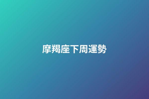 摩羯座下周運勢（摩羯座下周運勢女）-第1張-星座運勢-玄機派