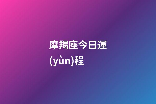 摩羯座今日運(yùn)程（摩羯座未來(lái)15天運(yùn)勢(shì)）