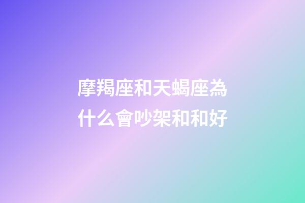 摩羯座和天蝎座為什么會吵架和和好-第1張-星座運勢-玄機派