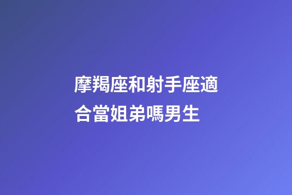 摩羯座和射手座適合當姐弟嗎男生-第1張-星座運勢-玄機派