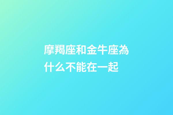 摩羯座和金牛座為什么不能在一起-第1張-星座運勢-玄機派