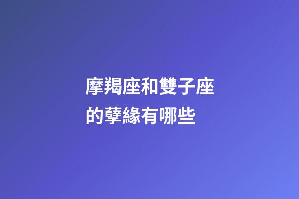 摩羯座和雙子座的孽緣有哪些-第1張-星座運勢-玄機派