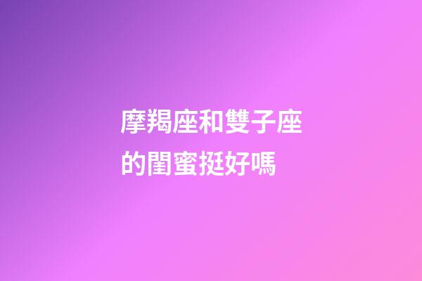摩羯座和雙子座的閨蜜挺好嗎-第1張-星座運勢-玄機派
