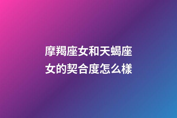 摩羯座女和天蝎座女的契合度怎么樣-第1張-星座運(yùn)勢-玄機(jī)派