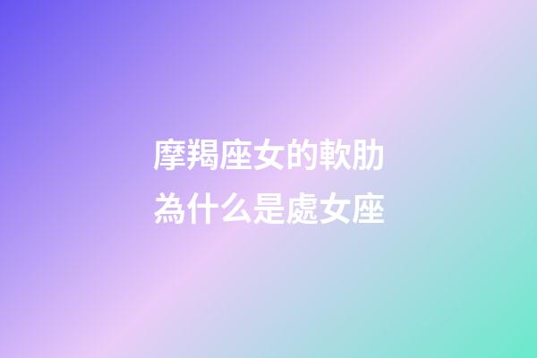 摩羯座女的軟肋為什么是處女座-第1張-星座運勢-玄機派