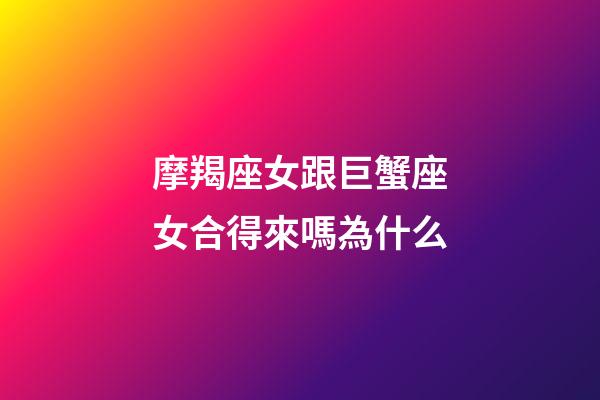 摩羯座女跟巨蟹座女合得來嗎為什么-第1張-星座運勢-玄機派