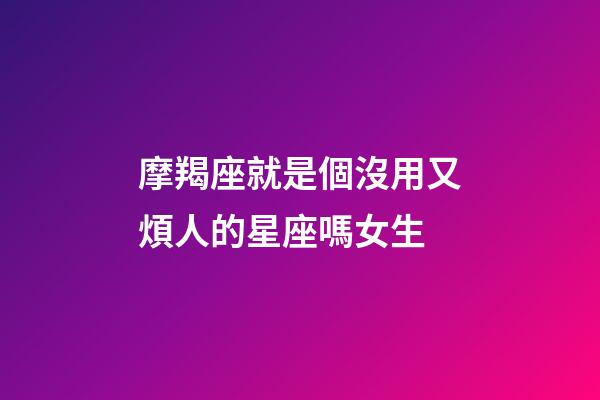 摩羯座就是個沒用又煩人的星座嗎女生-第1張-星座運勢-玄機派