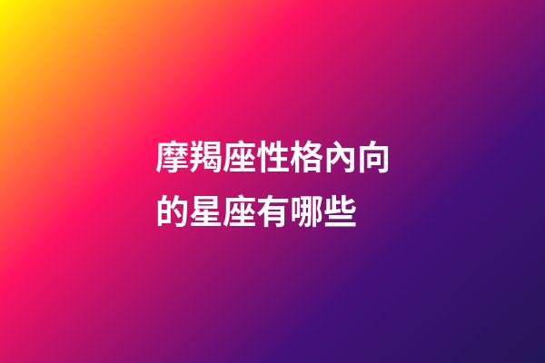摩羯座性格內向的星座有哪些-第1張-星座運勢-玄機派