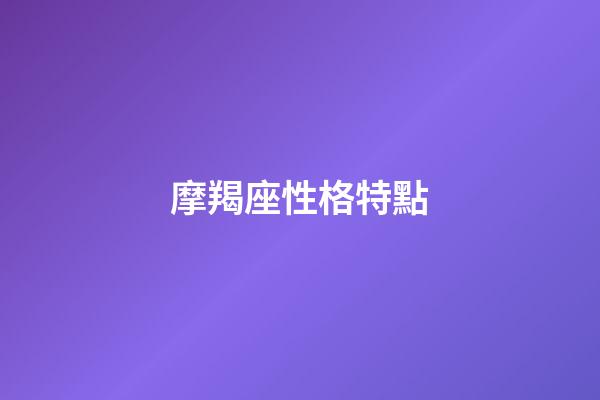 摩羯座性格特點（摩羯女最大弱點）-第1張-星座運勢-玄機派