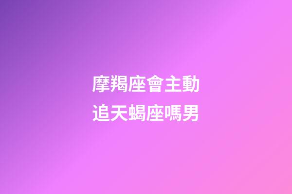 摩羯座會主動追天蝎座嗎男-第1張-星座運勢-玄機派