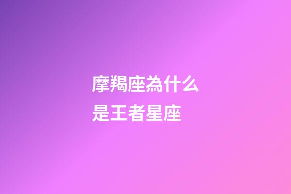 摩羯座為什么是王者星座-第1張-星座運(yùn)勢(shì)-玄機(jī)派