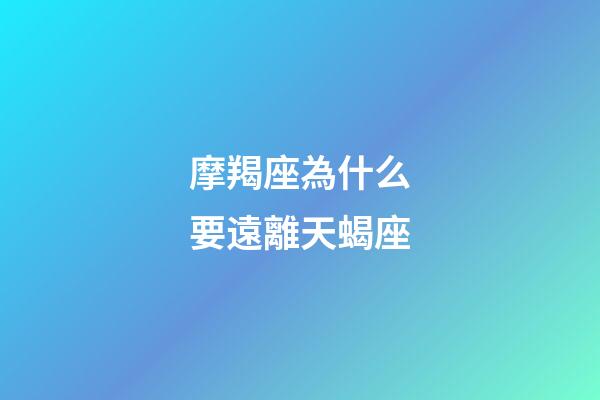 摩羯座為什么要遠離天蝎座-第1張-星座運勢-玄機派