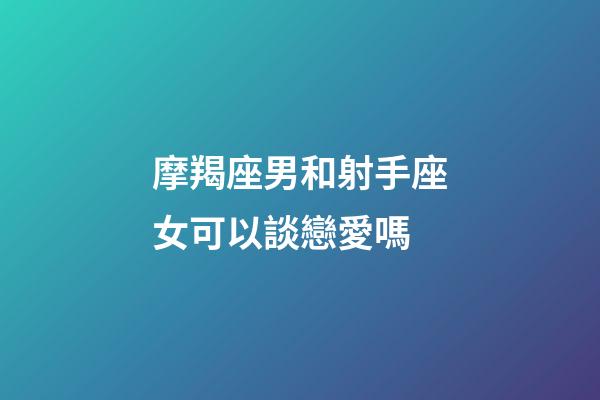摩羯座男和射手座女可以談戀愛嗎-第1張-星座運勢-玄機派