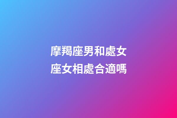 摩羯座男和處女座女相處合適嗎-第1張-星座運勢-玄機派