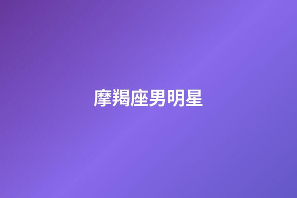 摩羯座男明星（演藝圈摩羯座的男明星）-第1張-星座運勢-玄機派