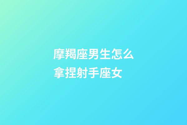 摩羯座男生怎么拿捏射手座女-第1張-星座運勢-玄機派