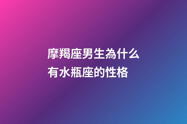 摩羯座男生為什么有水瓶座的性格-第1張-星座運勢-玄機派
