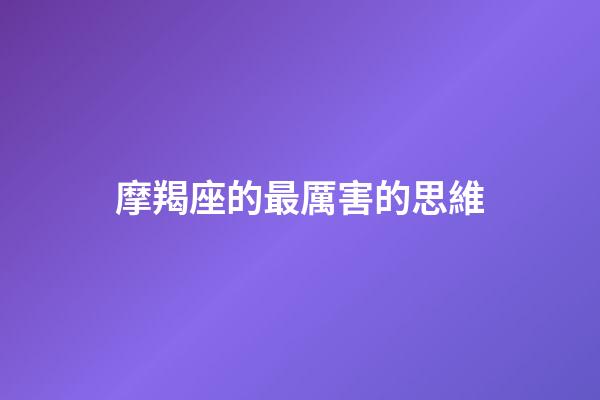摩羯座的最厲害的思維（最厲害的三大星座摩羯座）-第1張-星座運勢-玄機派
