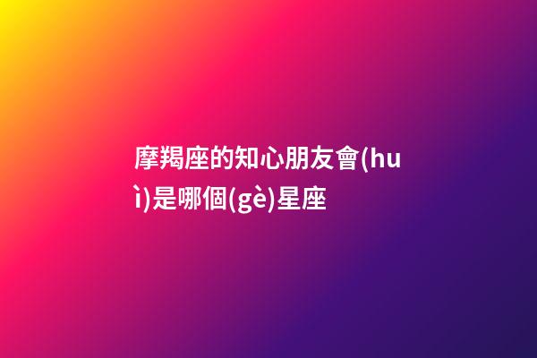 摩羯座的知心朋友會(huì)是哪個(gè)星座-第1張-星座運(yùn)勢(shì)-玄機(jī)派