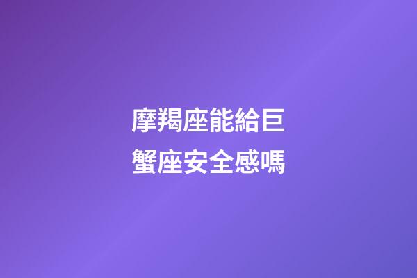 摩羯座能給巨蟹座安全感嗎-第1張-星座運(yùn)勢(shì)-玄機(jī)派